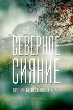 Северное сияние. Проклятье пустынных болот. Фильм шестой (2018) cериал скачать через торрент в хорошем качестве